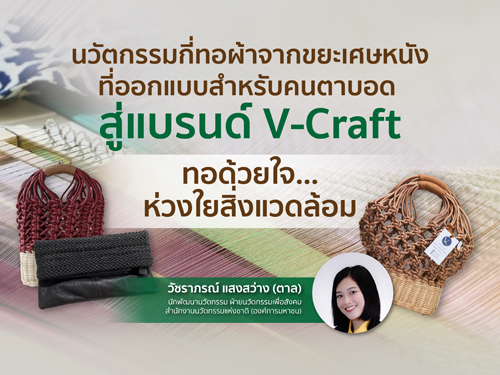 นวัตกรรมกี่ทอผ้าจากขยะเศษหนังที่ออกแบบสำหรับคนตาบอด สู่แบรนด์ V – Craft ทอด้วยใจ…ห่วงใยสิ่งแวดล้อม